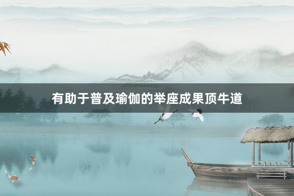 有助于普及瑜伽的举座成果顶牛道