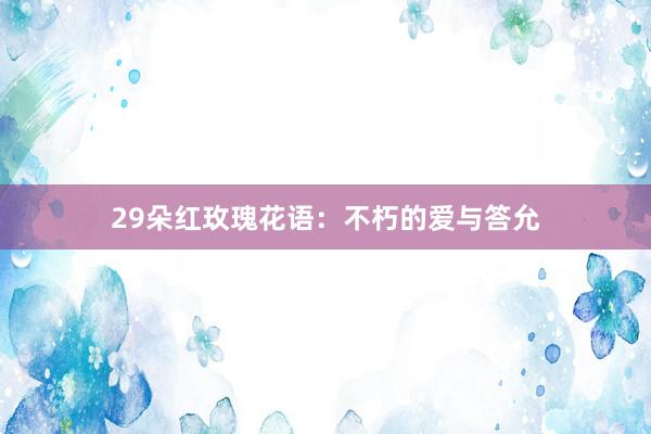 29朵红玫瑰花语:不朽的爱与答允