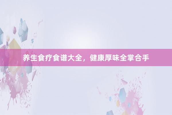 养生食疗食谱大全，健康厚味全掌合手
